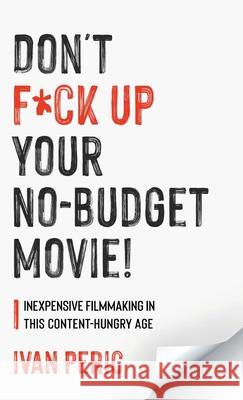 Don't F*ck Up Your No Budget Movie!: Inexpensive Filmmaking In This Content-Hungry Age Ivan Peric 9781039105263 FriesenPress - książka