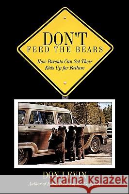 Don't Feed the Bears: How Parents Can Set Their Kids Up for Failure Levin, Don 9781449060282 Authorhouse - książka