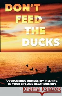 Don't Feed the Ducks!: Overcoming Unhealthy Helping in Your Life & Relationships John Raven 9781495376993 Createspace - książka