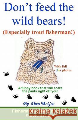 Don't feed the wild bears! (Especially trout fisherman!): A funny book that will scare the pants right off you! McGee, Lucky Danny 9781453866092 Createspace - książka