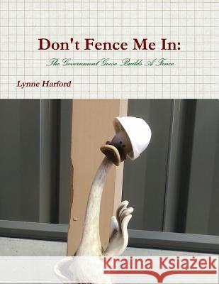 Don't Fence Me In: The Government Goose Builds A Fence. Lynne Harford 9780244432690 Lulu.com - książka