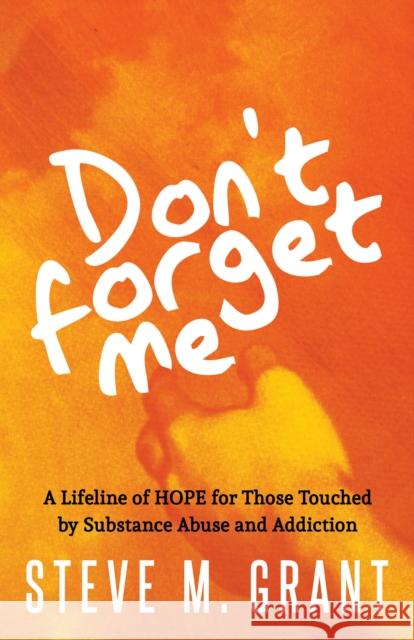 Don't Forget Me: A Lifeline of Hope for Those Touched by Substance Abuse and Addiction Grant, Steve M. 9781642795486 Morgan James Publishing - książka