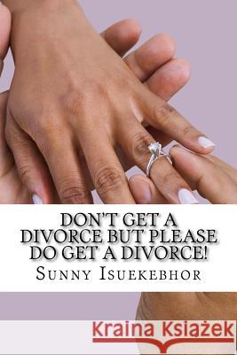 Don't Get A Divorce But Please Do Get A Divorce! Isuekebhor, Sunny Eronmose 9781983756030 Createspace Independent Publishing Platform - książka