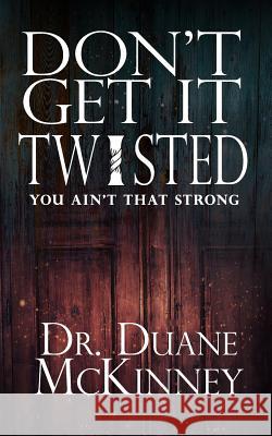Don't Get it Twisted: Lessons from the Life of a Strongman Duane McKinney 9781091268548 Independently Published - książka