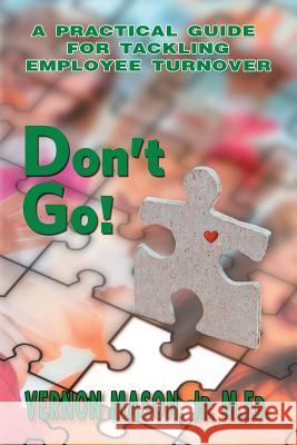 Don't Go!: A Practical Guide for Tackling Employee Turnover Vernon H. Mason Sherman Morrison Kris Murray 9781517476205 Createspace - książka