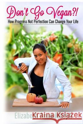 Don't Go Vegan?!: How Progress Not Perfection Can Change Your Life Joseph, Elizabeth 9781389045578 Blurb - książka