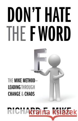 Don't Hate the F Word: The Mike Method - Leading Through Change & Chaos Richard E Mike 9781977246622 Outskirts Press - książka