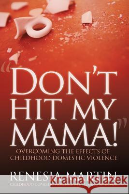 Don't Hit My Mama: Overcoming the Effects of Childhood Domestic Violence Renesia D. Martin 9780988204829 Recovery & Wholeness Books LLC - książka