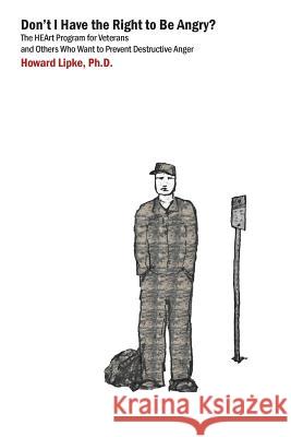 Don't I Have the Right to Be Angry?: The Heart Program for Veterans and Others Who Want to Prevent Destructive Anger Howard J. Lipke Jonathan Houghton Aaron J. L. Surrain 9780991065301 Good Looking Software, Inc. - książka