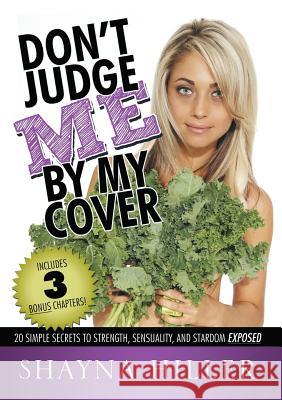 Don't Judge Me by My Cover: 20 Simple Secrets To Strength, Sensuality, and Stardom Exposed Shayna Hiller 9781483419572 Lulu Publishing Services - książka