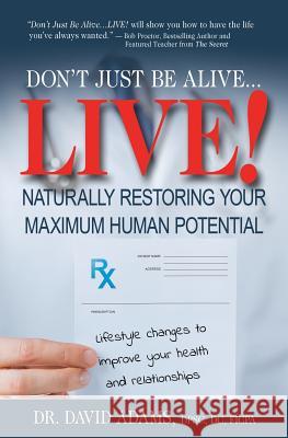 Don't Just Be Alive...LIVE!: Naturally Restoring Your Maximum Human Potential Adams, David 9781523976096 Createspace Independent Publishing Platform - książka