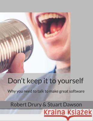 Don't keep it to yourself: Why you need to talk to make great software Stuart Dawson, Robert Drury 9781729156766 Independently Published - książka