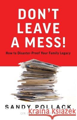 Don't Leave a Mess!: How to Disaster-Proof Your Family Legacy Sandy Pollack   9781544536675 Trimaran Financial Ltd. - książka