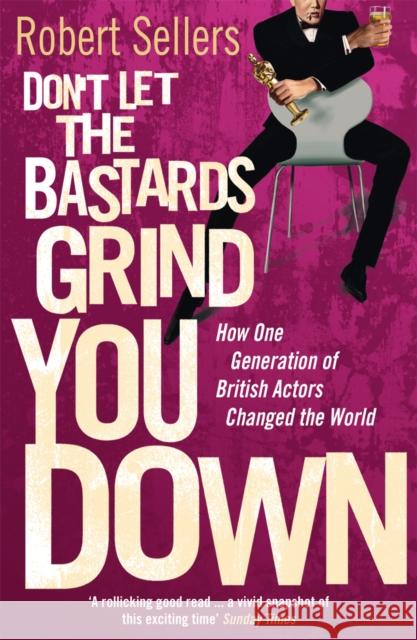 Don't Let the Bastards Grind You Down : How One Generation of British Actors Changed the World Robert Sellers 9780099569329  - książka