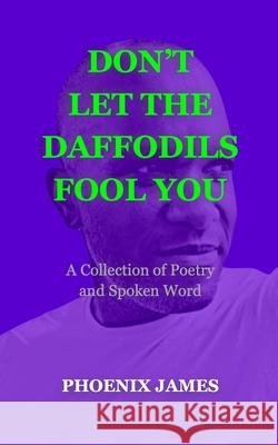 Don't Let the Daffodils Fool You: A Collection of Poetry and Spoken Word Phoenix James 9781739792541 Phoenix James Official - książka
