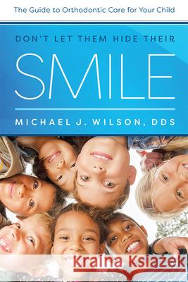 Don't Let Them Hide Their Smile: The Guide to Orthodontic Care for Your Child Michael J. Wilson 9781642250060 Advantage Media Group - książka