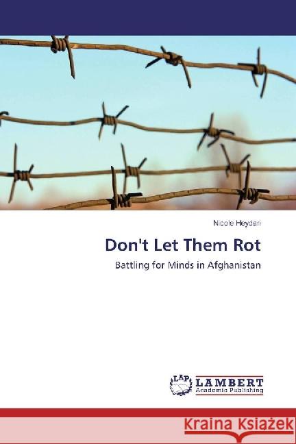 Don't Let Them Rot : Battling for Minds in Afghanistan Heydari, Nicole 9783659927799 LAP Lambert Academic Publishing - książka