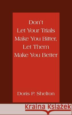 Don't Let Your Trials Make You Bitter, Let Them Make You Better Doris P. Shelton 9781420880946 Authorhouse - książka