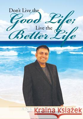 Don't Live the Good Life; Live the Better Life Ankit Shukla 9781479798247 Xlibris Corporation - książka