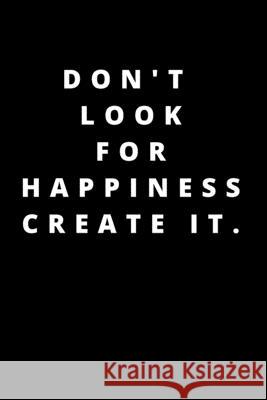 Don't Look for Happiness Create It.: 120 Pages 6x9 Rm Publishing 9781658209038 Independently Published - książka