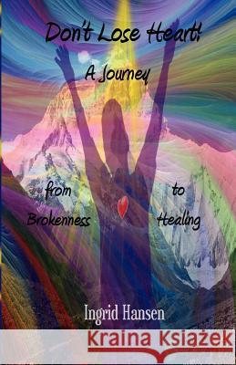 Don't Lose Heart! A Journey from Brokenness to Healing Hansen, Ingrid 9781463521844 Createspace - książka
