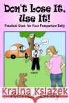 Don't Lose It, Use It! Practical Uses for Your Postpartum Belly Renee Gray 9781435716056 Lulu.com