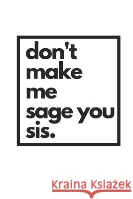 don't make me sage you sis.: Zen Living Notebook Jesia Armitage 9781073603930 Independently Published - książka