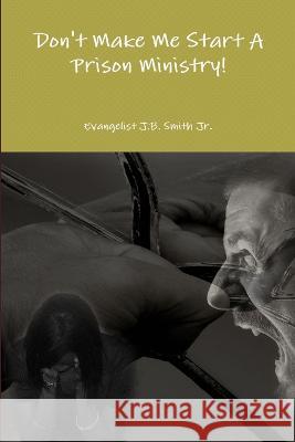 Don't Make Me Start A Prison Ministry! J B Smith 9780578044286 Simple Praise Ministries - książka