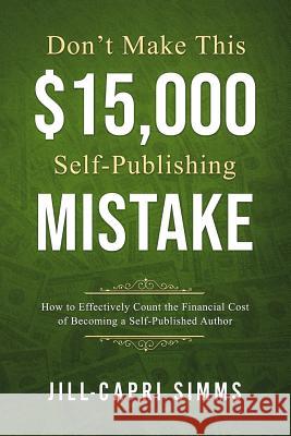 Don't Make This $15,000 Self-Publishing Mistake: How to Effectively Count the Financial Cost of Becoming a Self-Published Author Jill-Capri Simms 9781722435950 Createspace Independent Publishing Platform - książka
