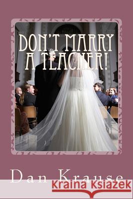 Don't Marry A Teacher!: And a Few Other Astute Observations About Getting Married: or Staying Married Krause, Dan 9781515161554 Createspace Independent Publishing Platform - książka