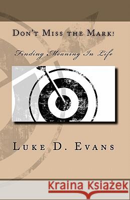 Don't Miss the Mark!: Finding Meaning In Life Evans, Luke D. 9781453778937 Createspace - książka