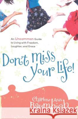 Don't Miss Your Life!: An Uncommon Guide to Living with Freedom, Laughter, and Grace Charlene Ann Baumbich 9781416562993 Howard Books - książka