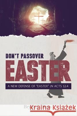 Don't Passover Easter: A New Defense of Easter in Acts 12:4 Bryan C Ross   9781945774447 Dispensational Publishing House - książka