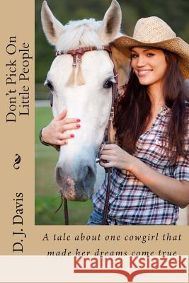 Don't Pick On Little People: A tale about one cowgirl that made her dreams come true D. J. Davis 9781514779811 Createspace Independent Publishing Platform - książka