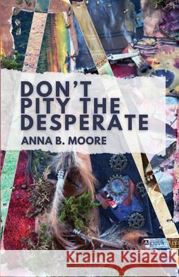 Don't Pity the Desperate Anna B. Moore 9781963115215 Unsolicited Press - książka