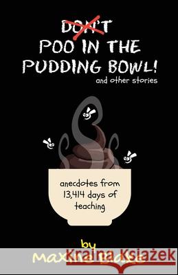 Don't Poo in the Pudding Bowl: Anecdotes from 13,414 days of teaching Maxine Blake, Jo Titman, Angelique Boseman 9781838304003 Maxine Blake - książka