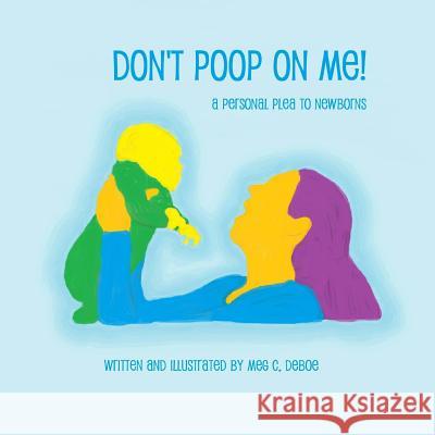 Don't Poop on Me! A Personal Plea to Newborns Deboe, Meg C. 9781477690444 Createspace - książka