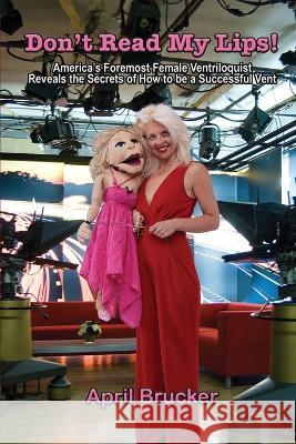 Don't Read My Lips!: America's Foremost Female Ventriloquist Reveals the Secrets of How to be a Successful Vent April Brucker 9780984208586 Cfbp Bestsellers - książka