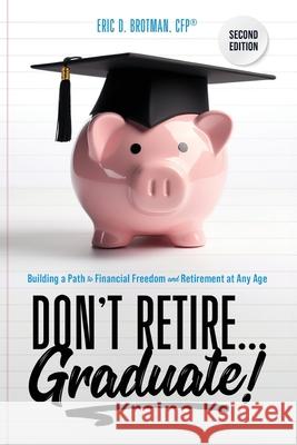 Don't Retire... Graduate!: Building a Path to Financial Freedom and Retirement at Any Age Eric Brotman 9781734970135 Brotman Media Group, LLC - książka