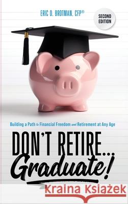 Don't Retire... Graduate!: Building a Path to Financial Freedom and Retirement at Any Age Eric Brotman 9781734970159 Brotman Media Group, LLC - książka