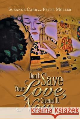 Don't Save Your Love, Spend It Now Suzanne Carr Peter Moller  9781669874409 Xlibris Us - książka