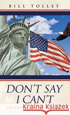 Don't Say I Can't: The American Spirit In My Life Bill Tolley 9781545619933 Liberty Hill Publishing - książka