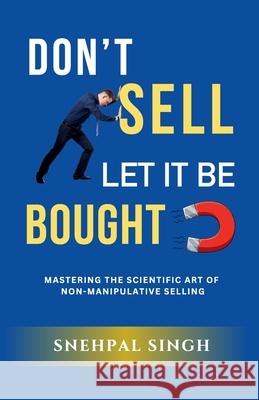 Don't Sell, Let It Be Bought: Mastering the Scientific Art of Non-Manipulative Selling Snehpal Sing 9789348518200 Gurucool Publishing - książka