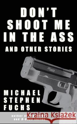 Don't Shoot Me In The Ass, And Other Stories Fuchs, Michael Stephen 9781984151346 Createspace Independent Publishing Platform - książka