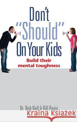 Don't Should on Your Kids: Build Their Mental Toughness Rob Bell Bill Parisi Teri Capron 9780989918411 Drb Press - książka