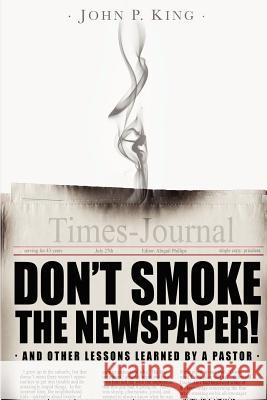 Don't Smoke the Newspaper and Other Lessons Learned by a Pastor Rev John P. King Abigail Phillips 9780615662954 John P. King - książka