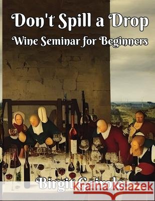Don't Spill a Drop: Wine Seminar for Beginners Birgit Gairola   9798361182015 Independently Published - książka
