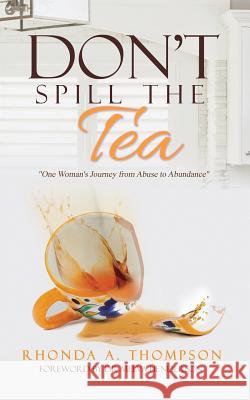 Don't Spill the Tea: One Woman's Journey from Abuse to Abundance Rhonda Thompson 9780991601592 13th & Joan - książka