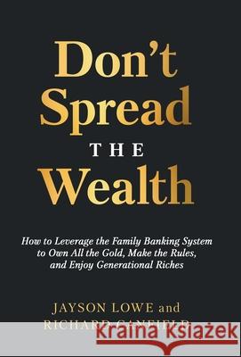 Don't Spread the Wealth: How to Leverage the Family Banking System to Own All the Gold, Make the Rules, and Enjoy Generational Riches Jayson Lowe Richard Canfield 9781636802510 Ethos Collective - książka