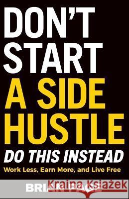 Don't Start a Side Hustle!: Work Less, Earn More, and Live Free Brian Page   9781400243983 HarperCollins Leadership - książka